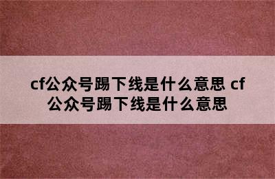 cf公众号踢下线是什么意思 cf公众号踢下线是什么意思